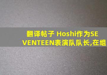 翻译帖子 Hoshi作为SEVENTEEN表演队队长,在组